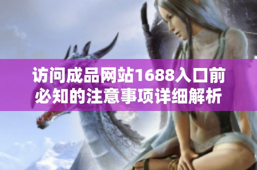 访问成品网站1688入口前必知的注意事项详细解析