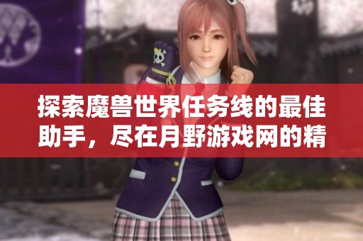 探索魔兽世界任务线的最佳助手，尽在月野游戏网的精彩指南