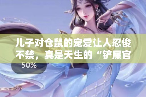 儿子对仓鼠的宠爱让人忍俊不禁，真是天生的“铲屎官”！