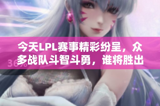 今天LPL赛事精彩纷呈，众多战队斗智斗勇，谁将胜出？