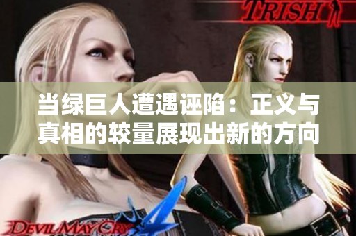 当绿巨人遭遇诬陷：正义与真相的较量展现出新的方向