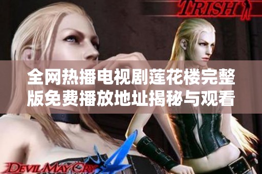 全网热播电视剧莲花楼完整版免费播放地址揭秘与观看技巧分享