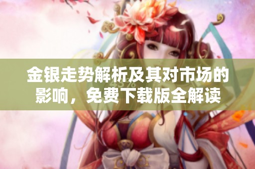 金银走势解析及其对市场的影响，免费下载版全解读