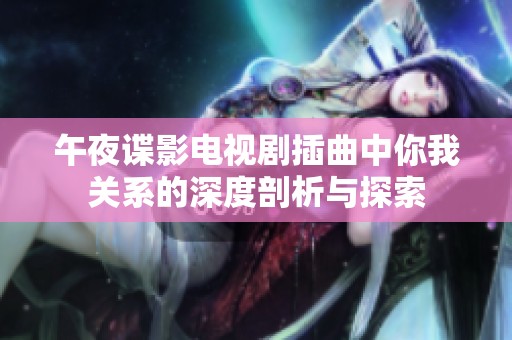 午夜谍影电视剧插曲中你我关系的深度剖析与探索