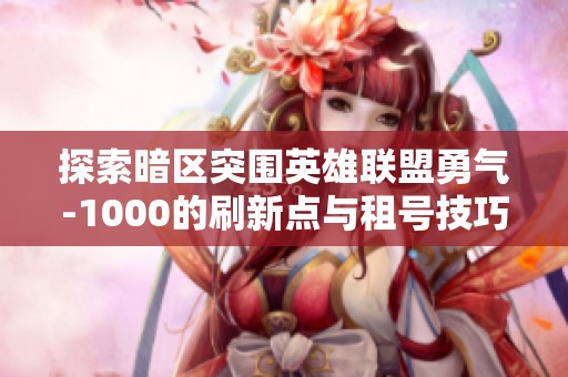 探索暗区突围英雄联盟勇气-1000的刷新点与租号技巧