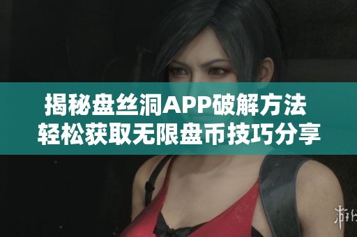 揭秘盘丝洞APP破解方法 轻松获取无限盘币技巧分享