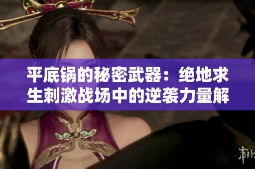 平底锅的秘密武器：绝地求生刺激战场中的逆袭力量解密