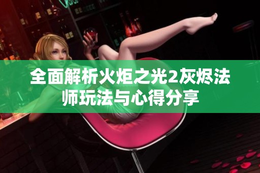 全面解析火炬之光2灰烬法师玩法与心得分享