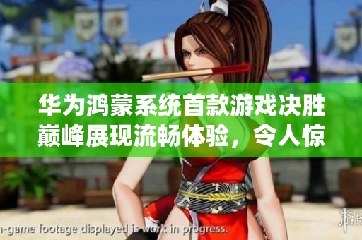 华为鸿蒙系统首款游戏决胜巅峰展现流畅体验，令人惊艳！