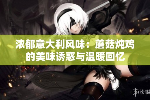 浓郁意大利风味：蘑菇炖鸡的美味诱惑与温暖回忆