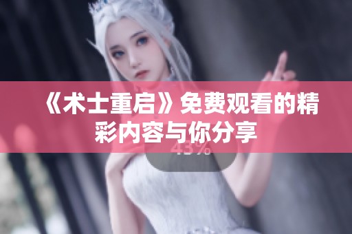 《术士重启》免费观看的精彩内容与你分享