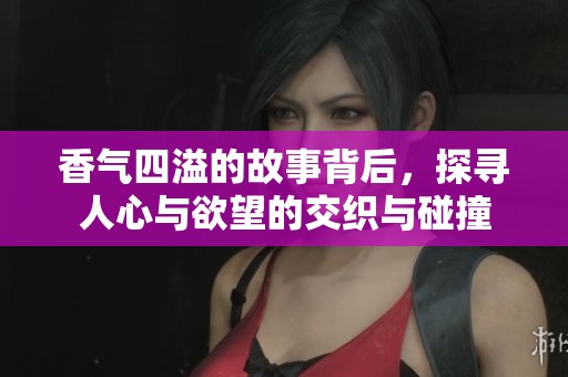 香气四溢的故事背后，探寻人心与欲望的交织与碰撞