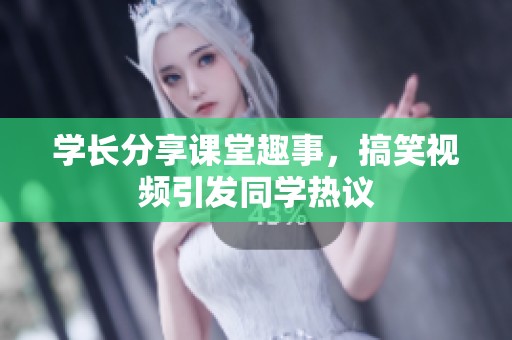 学长分享课堂趣事，搞笑视频引发同学热议