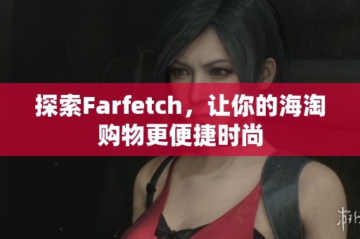 探索Farfetch，让你的海淘购物更便捷时尚