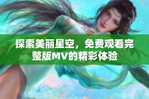 探索美丽星空，免费观看完整版MV的精彩体验
