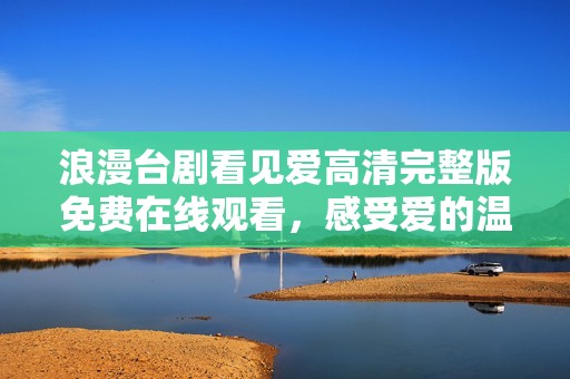 浪漫台剧看见爱高清完整版免费在线观看，感受爱的温暖与感动