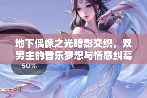 地下偶像之光暗影交织，双男主的音乐梦想与情感纠葛