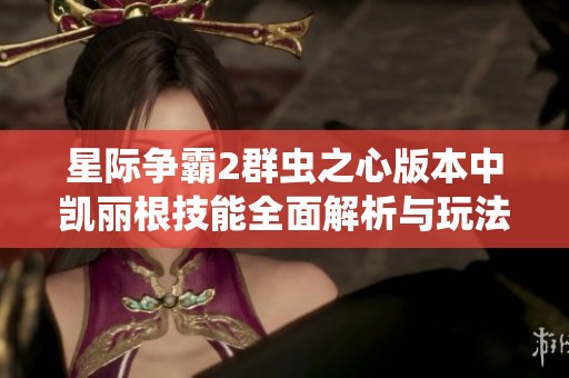 星际争霸2群虫之心版本中凯丽根技能全面解析与玩法技巧分析