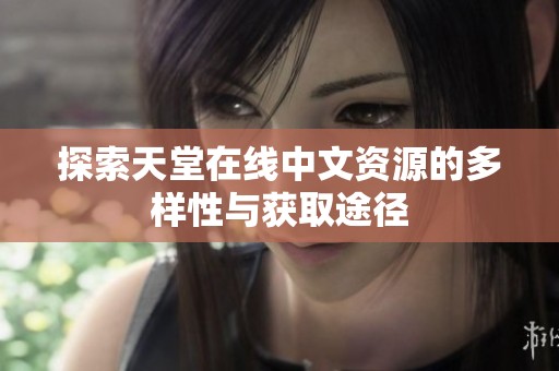 探索天堂在线中文资源的多样性与获取途径