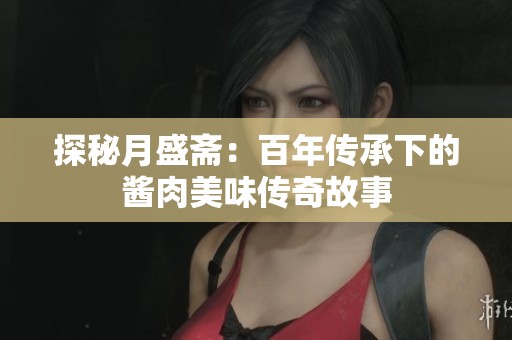 探秘月盛斋：百年传承下的酱肉美味传奇故事
