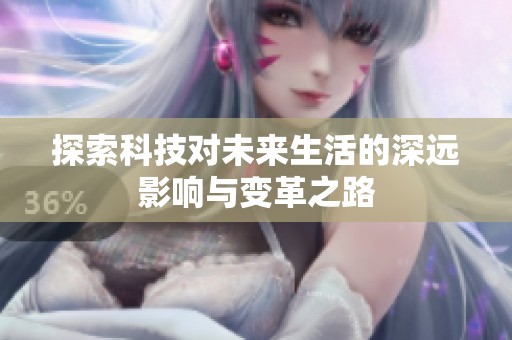 探索科技对未来生活的深远影响与变革之路