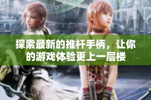 探索最新的推杆手柄，让你的游戏体验更上一层楼