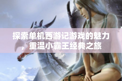 探索单机西游记游戏的魅力，重温小霸王经典之旅