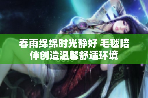 春雨绵绵时光静好 毛毯陪伴创造温馨舒适环境