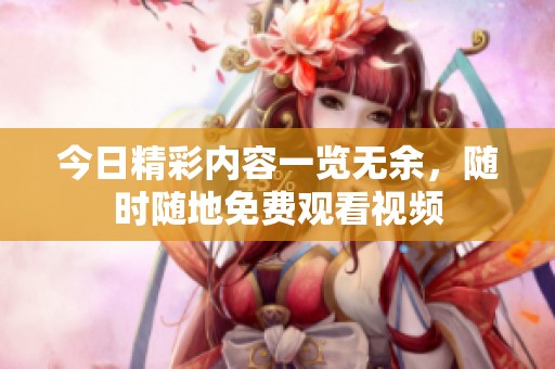 今日精彩内容一览无余，随时随地免费观看视频