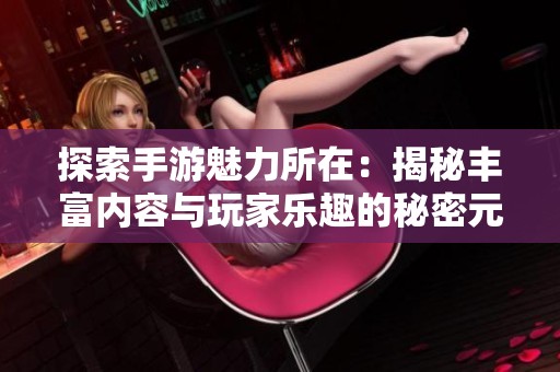 探索手游魅力所在：揭秘丰富内容与玩家乐趣的秘密元素