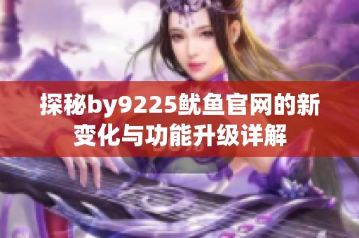 探秘by9225鱿鱼官网的新变化与功能升级详解