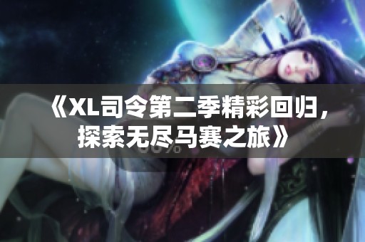 《XL司令第二季精彩回归，探索无尽马赛之旅》