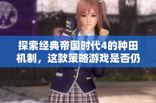 探索经典帝国时代4的种田机制，这款策略游戏是否仍旧吸引人点击试玩