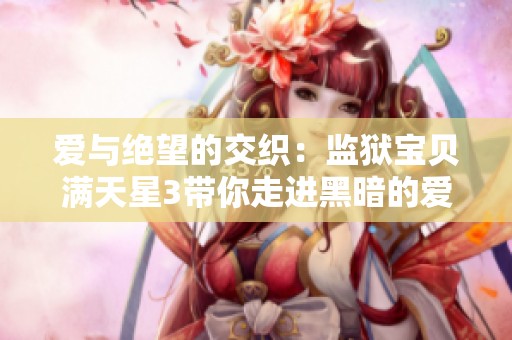 爱与绝望的交织：监狱宝贝满天星3带你走进黑暗的爱恋世界