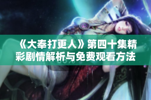 《大奉打更人》第四十集精彩剧情解析与免费观看方法揭秘