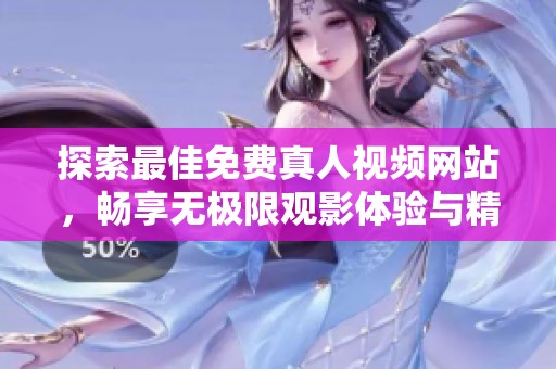 探索最佳免费真人视频网站，畅享无极限观影体验与精彩内容