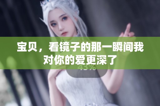 宝贝，看镜子的那一瞬间我对你的爱更深了