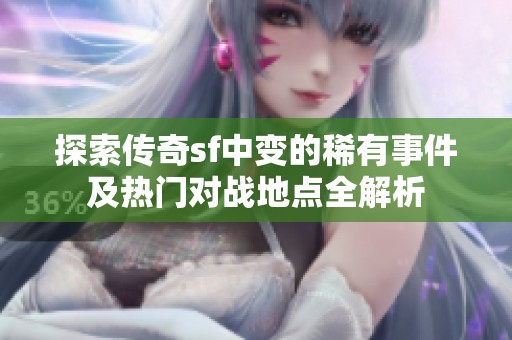 探索传奇sf中变的稀有事件及热门对战地点全解析