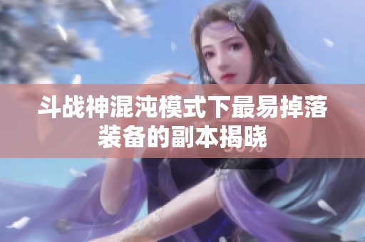 斗战神混沌模式下最易掉落装备的副本揭晓