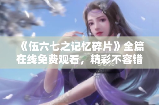 《伍六七之记忆碎片》全篇在线免费观看，精彩不容错过！