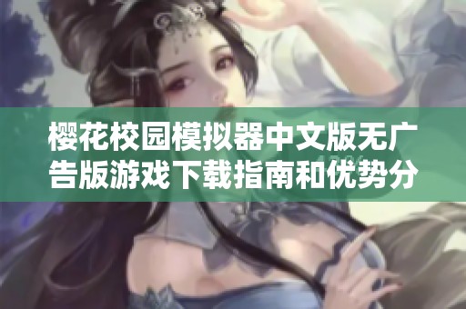 樱花校园模拟器中文版无广告版游戏下载指南和优势分析