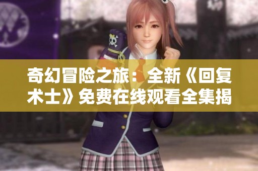 奇幻冒险之旅：全新《回复术士》免费在线观看全集揭秘