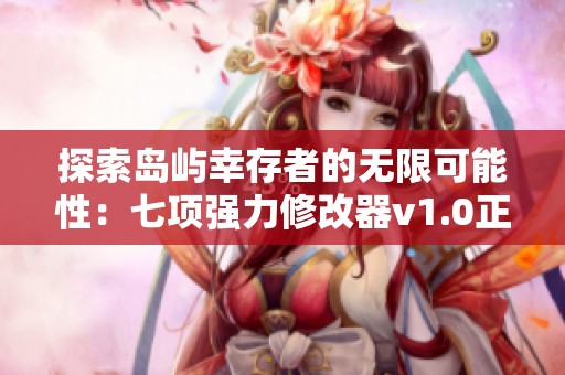 探索岛屿幸存者的无限可能性：七项强力修改器v1.0正式发布