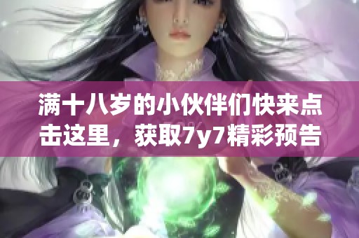满十八岁的小伙伴们快来点击这里，获取7y7精彩预告信息！