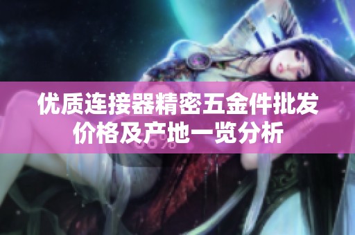 优质连接器精密五金件批发价格及产地一览分析