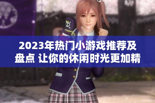2023年热门小游戏推荐及盘点 让你的休闲时光更加精彩