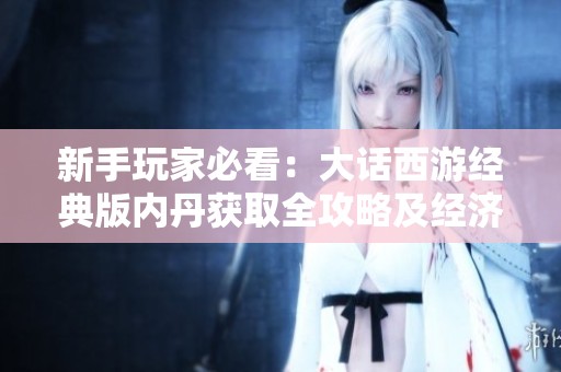 新手玩家必看：大话西游经典版内丹获取全攻略及经济数据解析