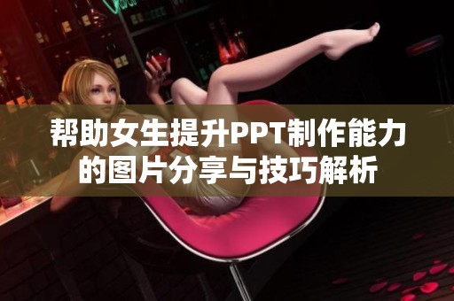 帮助女生提升PPT制作能力的图片分享与技巧解析