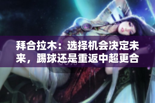 拜合拉木：选择机会决定未来，踢球还是重返中超更合适