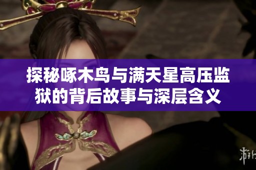 探秘啄木鸟与满天星高压监狱的背后故事与深层含义